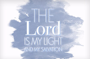 The Lord is my light and my salvation