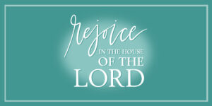 On top of a cool teal background, an elegant brush font in white reads "Rejoice in the house of the Lord".